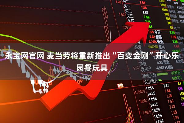 永宝网官网 麦当劳将重新推出“百变金刚”开心乐园餐玩具