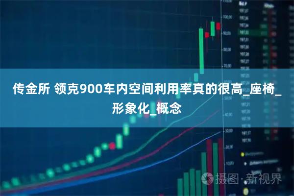 传金所 领克900车内空间利用率真的很高_座椅_形象化_概念