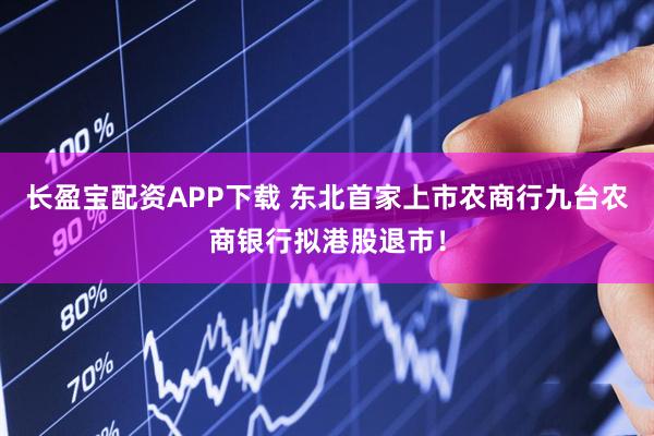 长盈宝配资APP下载 东北首家上市农商行九台农商银行拟港股退市！