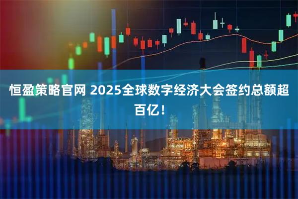 恒盈策略官网 2025全球数字经济大会签约总额超百亿！