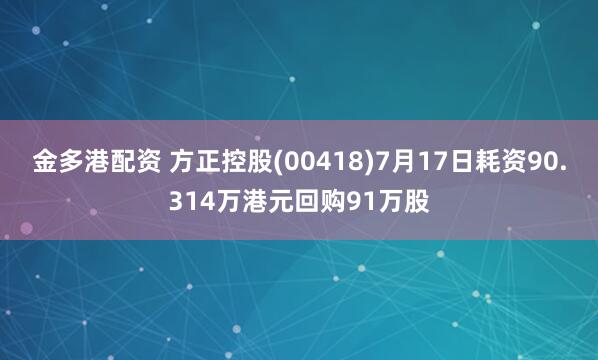 金多港配资 方正控股(00418)7月17日耗资90.314万港元回购91万股