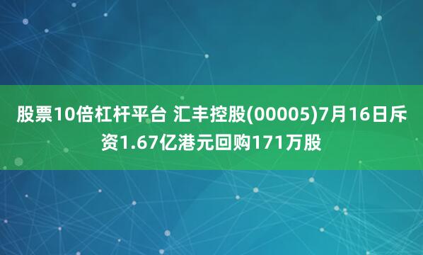 股票10倍杠杆平台 汇丰控股(00005)7月16日斥资1.67亿港元回购171万股