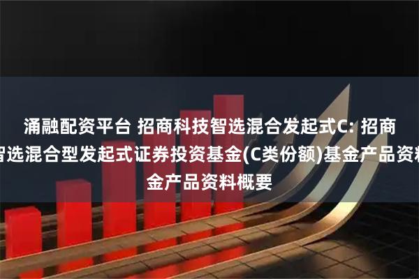 涌融配资平台 招商科技智选混合发起式C: 招商科技智选混合型发起式证券投资基金(C类份额)基金产品资料概要