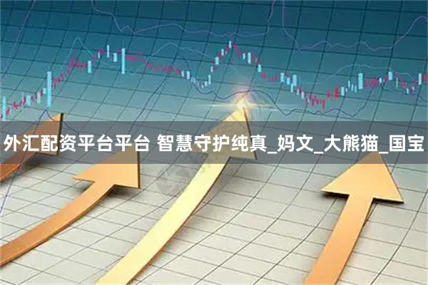 外汇配资平台平台 智慧守护纯真_妈文_大熊猫_国宝