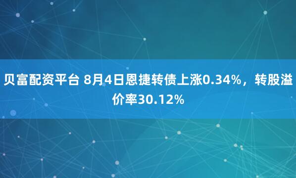 贝富配资平台 8月4日恩捷转债上涨0.34%，转股溢价率30.12%