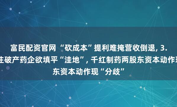 富民配资官网 “砍成本”提利难掩营收倒退, 3.9亿元押注破产药企欲填平“洼地”, 千红制药两股东资本动作现“分歧”