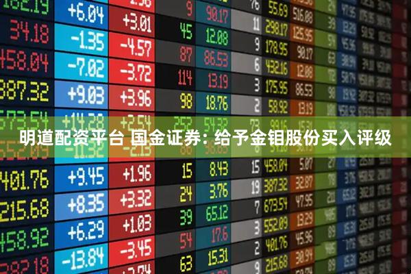 明道配资平台 国金证券: 给予金钼股份买入评级