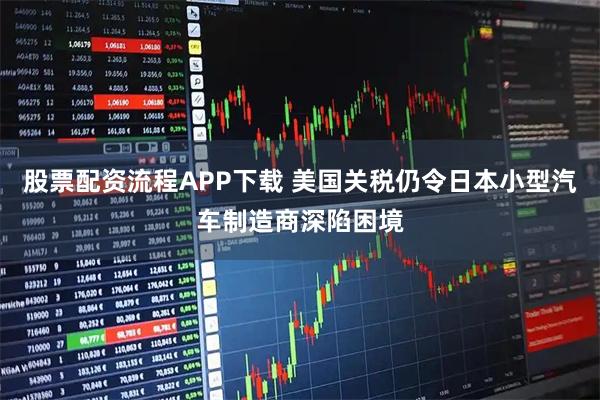 股票配资流程APP下载 美国关税仍令日本小型汽车制造商深陷困境