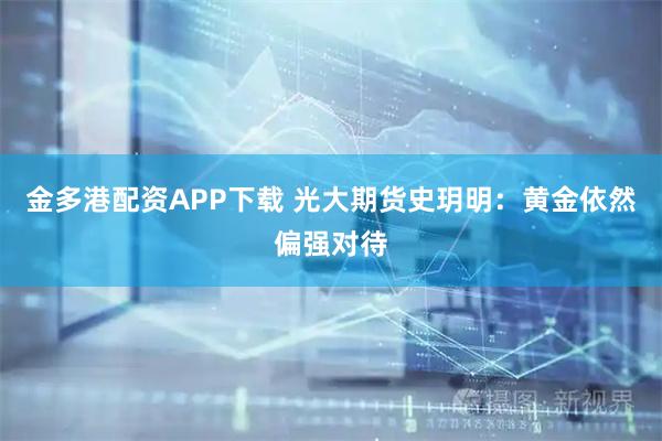 金多港配资APP下载 光大期货史玥明：黄金依然偏强对待
