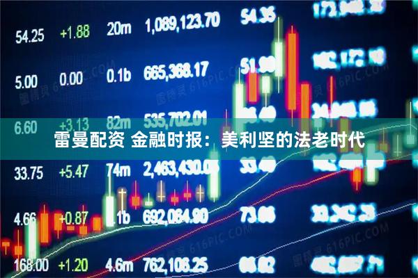 雷曼配资 金融时报：美利坚的法老时代