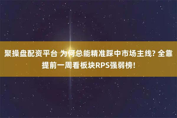 聚操盘配资平台 为何总能精准踩中市场主线? 全靠提前一周看板块RPS强弱榜!